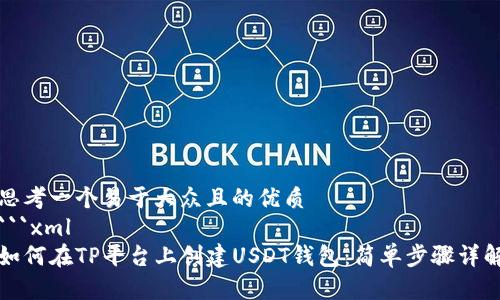 思考一个易于大众且的优质
```xml
如何在TP平台上创建USDT钱包：简单步骤详解