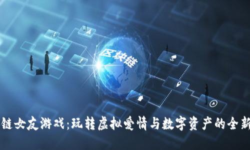 区块链女友游戏：玩转虚拟爱情与数字资产的全新世界