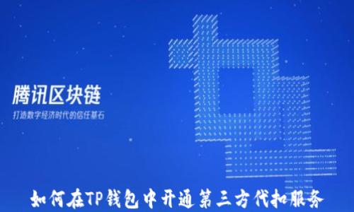 
如何在TP钱包中开通第三方代扣服务
