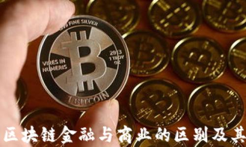 
怎样分清区块链金融与商业的区别及其应用分析
