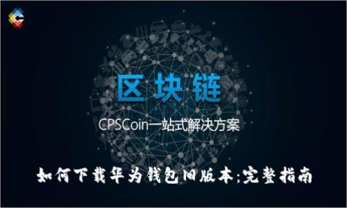 如何下载华为钱包旧版本：完整指南