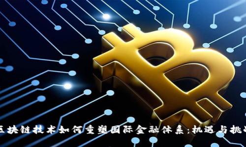 区块链技术如何重塑国际金融体系：机遇与挑战