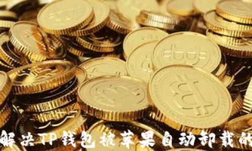 
如何解决TP钱包被苹果自动卸载的问题