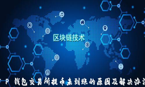 
T P 钱包交易所提币未到账的原因及解决办法