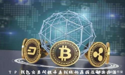 
T P 钱包交易所提币未到账的原因及解决办法
