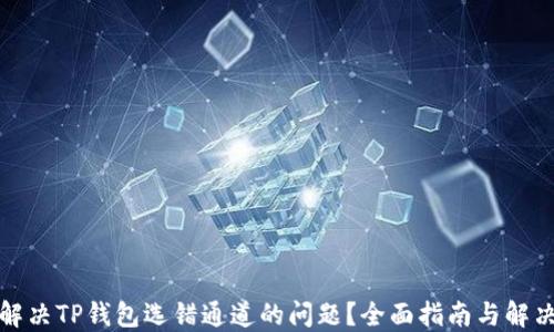 
如何解决TP钱包选错通道的问题？全面指南与解决方案