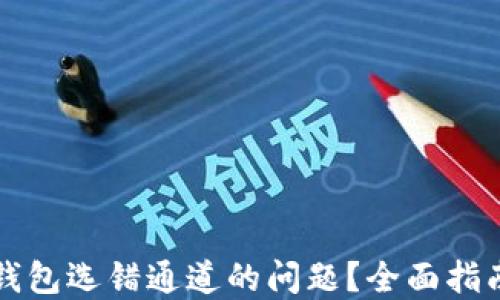 
如何解决TP钱包选错通道的问题？全面指南与解决方案