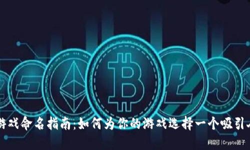 区块链游戏命名指南：如何为你的游戏选择一个吸引人的名字
