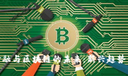 探索贸易金融与区块链的未来：新兴趋势与工作机会