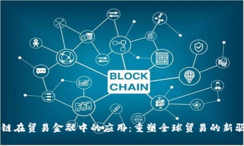 区块链在贸易金融中的应用：重塑全球贸易的新驱动力