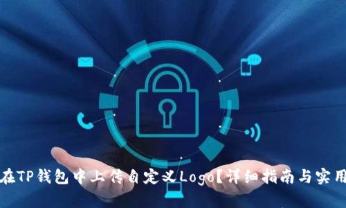 如何在TP钱包中上传自定义Logo？详细指南与实用技巧