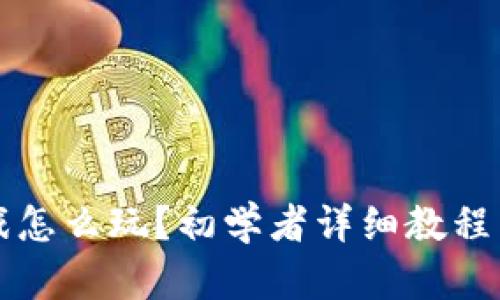 区块链游戏怎么玩？初学者详细教程与实用技巧