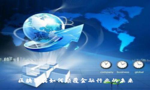 区块链奖如何颠覆金融行业的未来