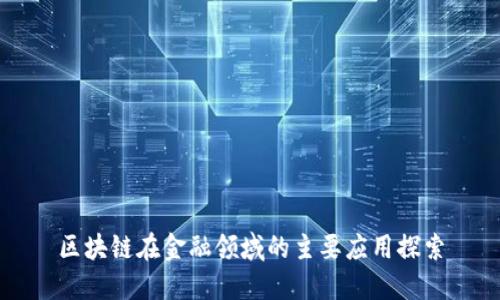 区块链在金融领域的主要应用探索