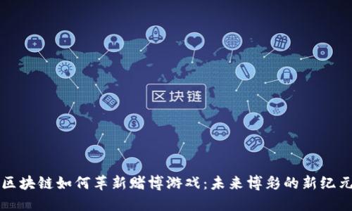 区块链如何革新赌博游戏：未来博彩的新纪元