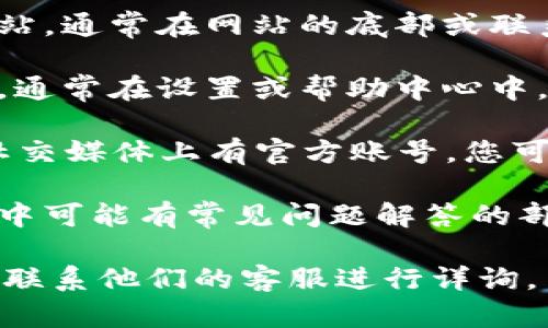 关于t p钱包的客服位置，你可以通过以下几种方式找到客服信息：

1. **官方网站**：访问t p钱包的官方网站，通常在网站的底部或联系我们页面中可以找到客服的联系方式。

2. **应用内帮助**：打开t p钱包的应用，通常在设置或帮助中心中，会有客服支持的选项。

3. **社交媒体**：许多金融科技公司在社交媒体上有官方账号，您可以通过这些平台获取客服支持。

4. **常见问题**：t p钱包的官网或应用中可能有常见问题解答的部分，您可以先查看这里的内容，获得帮助。

如果您有具体的问题需要咨询，可以直接联系他们的客服进行详询。