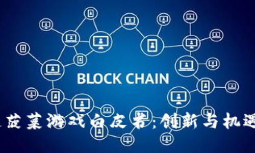  区块链菠菜游戏白皮书：创新与机遇的结合