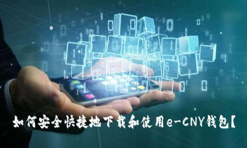 如何安全快捷地下载和使用e-CNY钱包？