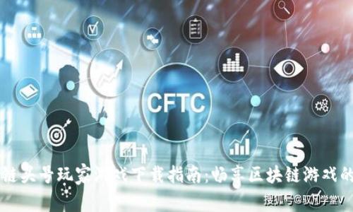 区块链头号玩家游戏下载指南：畅享区块链游戏的未来