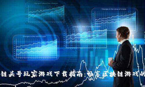 区块链头号玩家游戏下载指南：畅享区块链游戏的未来