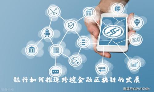 银行如何推进跨境金融区块链的发展