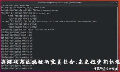 云游戏与区块链的完美结合：未来投资新机遇