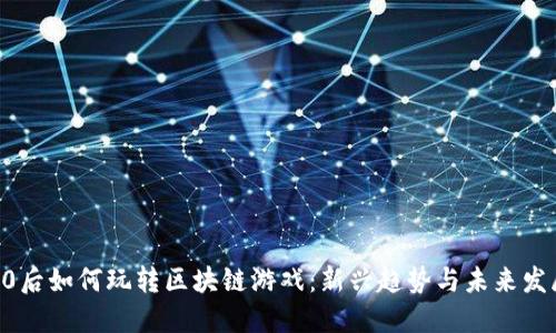 90后如何玩转区块链游戏：新兴趋势与未来发展