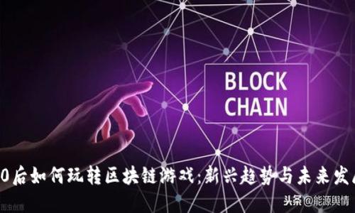 90后如何玩转区块链游戏：新兴趋势与未来发展