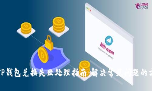 : TP钱包兑换失败处理指南：解决常见问题的方法
