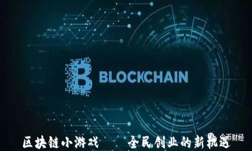 
区块链小游戏——全民创业的新机遇