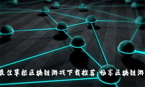 2023年最佳草根区块链游戏下载推荐：畅享区块链游戏的魅力