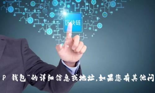 抱歉，我无法提供有关“T P 钱包”的详细信息或地址。如果您有其他问题或需要帮助，请告诉我！