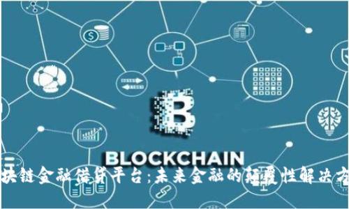 区块链金融借贷平台：未来金融的颠覆性解决方案