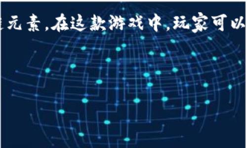 牛哄哄（通常被称为“牛哄哄游戏”）是一款结合了区块链技术的数字游戏，具有一定的区块链元素。在这款游戏中，玩家可以通过购买、交易和养成虚拟牛等方式，感受到区块链技术带来的去中心化和资产确权的特点。

下面是针对“牛哄哄是区块链游戏吗”这一话题撰写的内容大纲。

### 牛哄哄：一款新兴的区块链游戏探究
