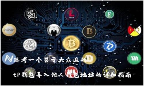 思考一个易于大众且的  

tP钱包导入他人钱包地址的详细指南