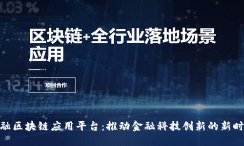 金融区块链应用平台：推动金融科技创新的新时代