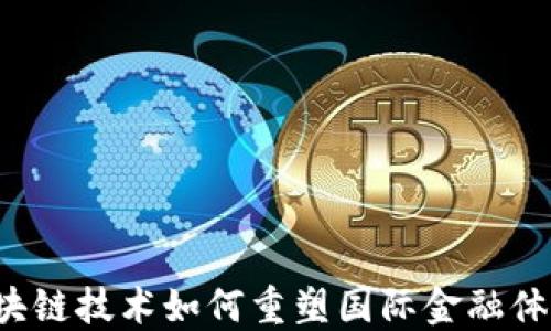 
区块链技术如何重塑国际金融体系？