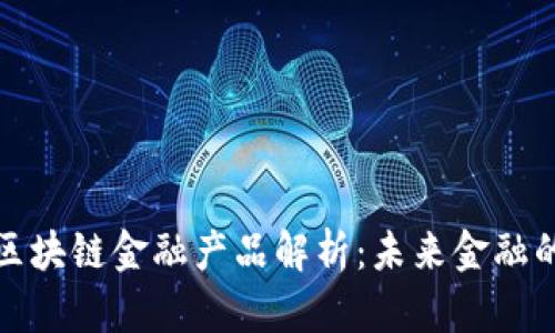 央行直播区块链金融产品解析：未来金融的变革之路