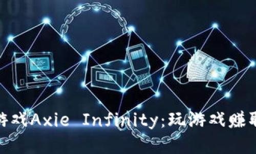 : 探索区块链游戏Axie Infinity：玩游戏赚取收益的新时代
