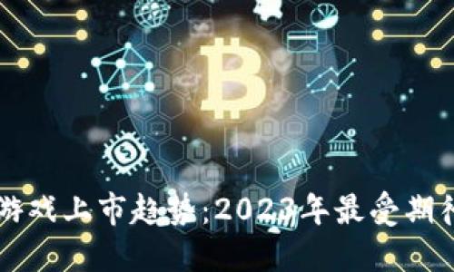 区块链游戏上市趋势：2023年最受期待的作品