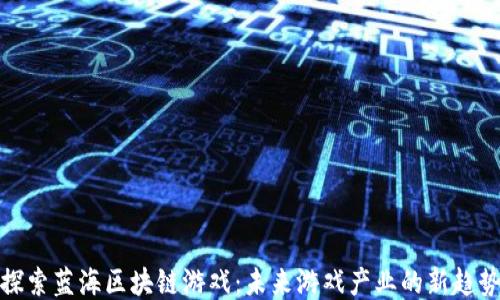 
探索蓝海区块链游戏：未来游戏产业的新趋势
