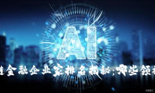 2023年度区块链金融企业家排名揭秘：哪些领袖引领行业潮流？