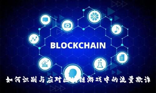 如何识别与应对区块链游戏中的流量欺诈