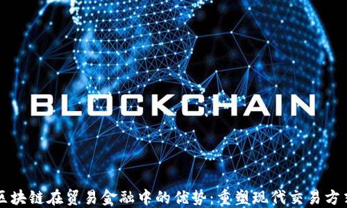 
区块链在贸易金融中的优势：重塑现代交易方式
