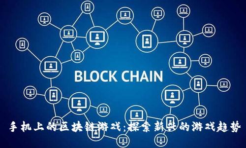 手机上的区块链游戏：探索新兴的游戏趋势