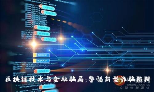 区块链技术与金融骗局：警惕新型诈骗陷阱