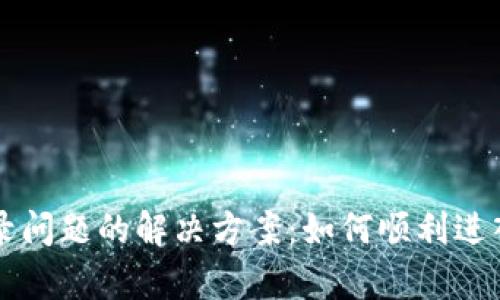 区块链游戏登录问题的解决方案：如何顺利进入您喜爱的游戏