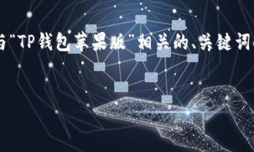 理解您的需求后，我为您准备了一个与“TP钱包苹果版”相关的、关键词、内容大纲，以及相关问题的详细介绍。


TP钱包苹果版：全面指南与实用技巧