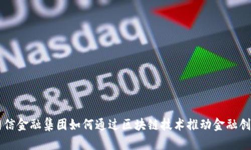 网信金融集团如何通过区块链技术推动金融创新