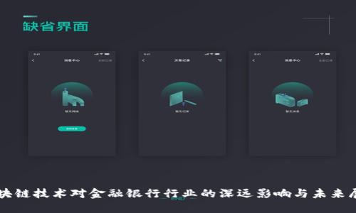 区块链技术对金融银行行业的深远影响与未来展望